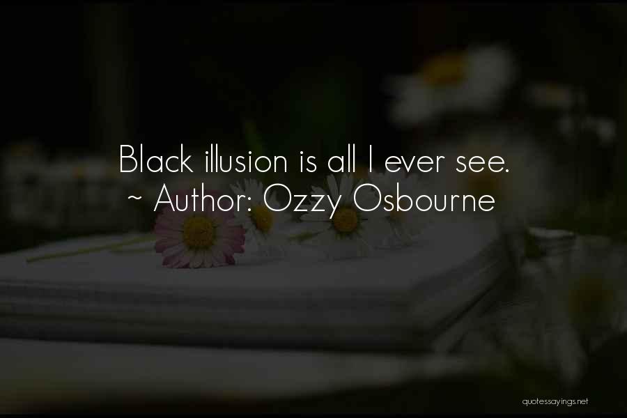 Ozzy Osbourne Quotes: Black Illusion Is All I Ever See.