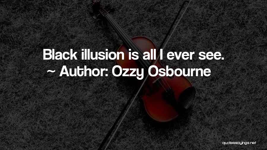 Ozzy Osbourne Quotes: Black Illusion Is All I Ever See.