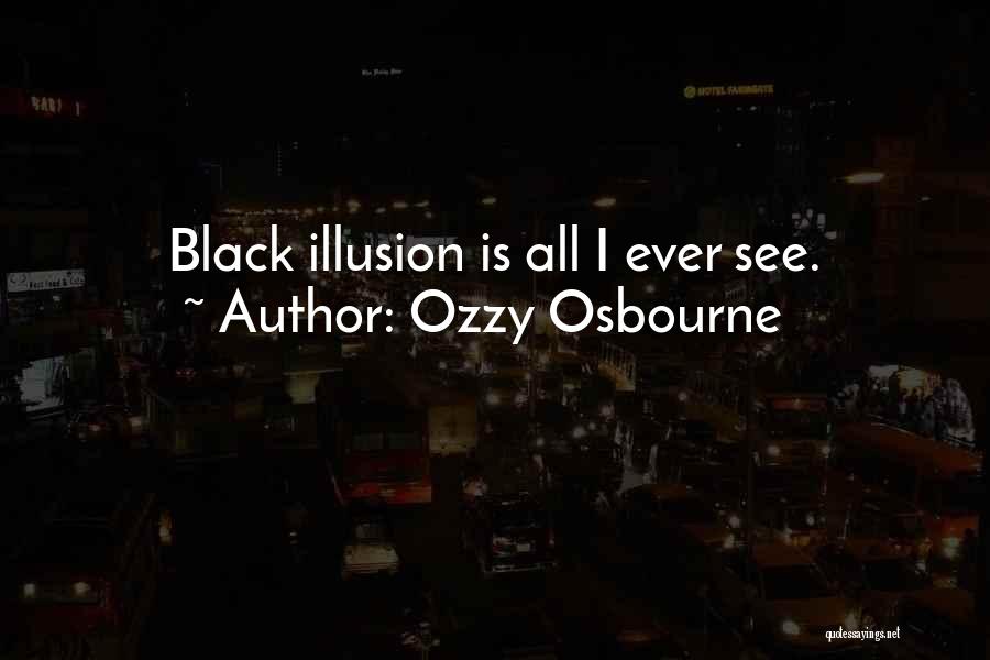 Ozzy Osbourne Quotes: Black Illusion Is All I Ever See.