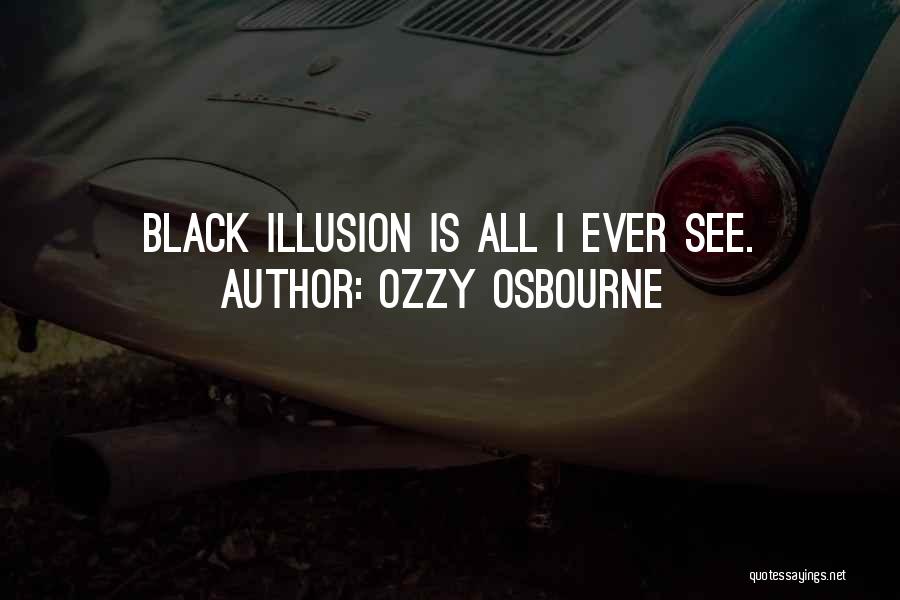 Ozzy Osbourne Quotes: Black Illusion Is All I Ever See.
