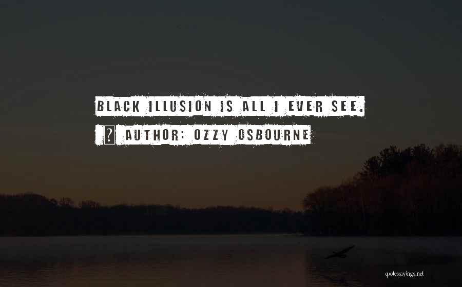 Ozzy Osbourne Quotes: Black Illusion Is All I Ever See.