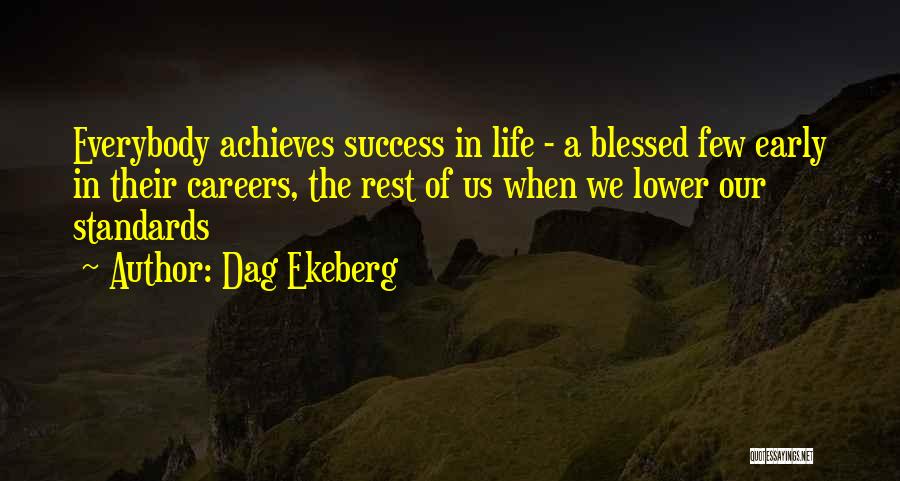 Dag Ekeberg Quotes: Everybody Achieves Success In Life - A Blessed Few Early In Their Careers, The Rest Of Us When We Lower