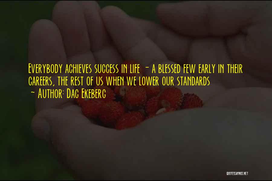 Dag Ekeberg Quotes: Everybody Achieves Success In Life - A Blessed Few Early In Their Careers, The Rest Of Us When We Lower