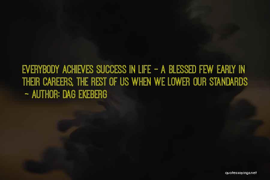 Dag Ekeberg Quotes: Everybody Achieves Success In Life - A Blessed Few Early In Their Careers, The Rest Of Us When We Lower