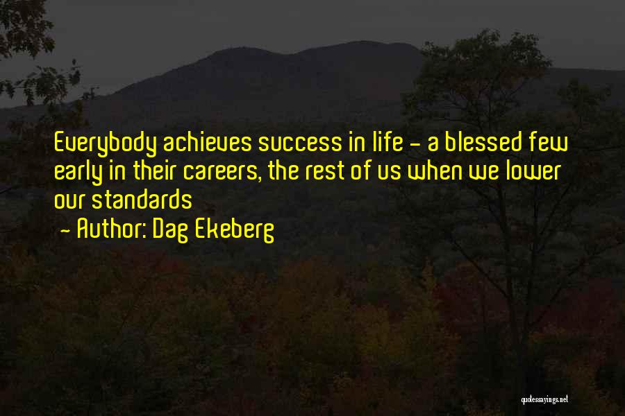 Dag Ekeberg Quotes: Everybody Achieves Success In Life - A Blessed Few Early In Their Careers, The Rest Of Us When We Lower