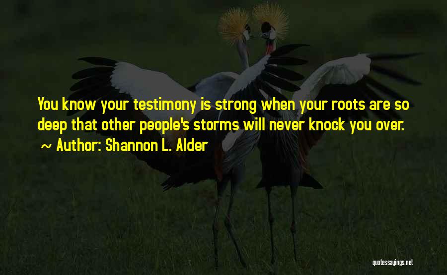 Shannon L. Alder Quotes: You Know Your Testimony Is Strong When Your Roots Are So Deep That Other People's Storms Will Never Knock You