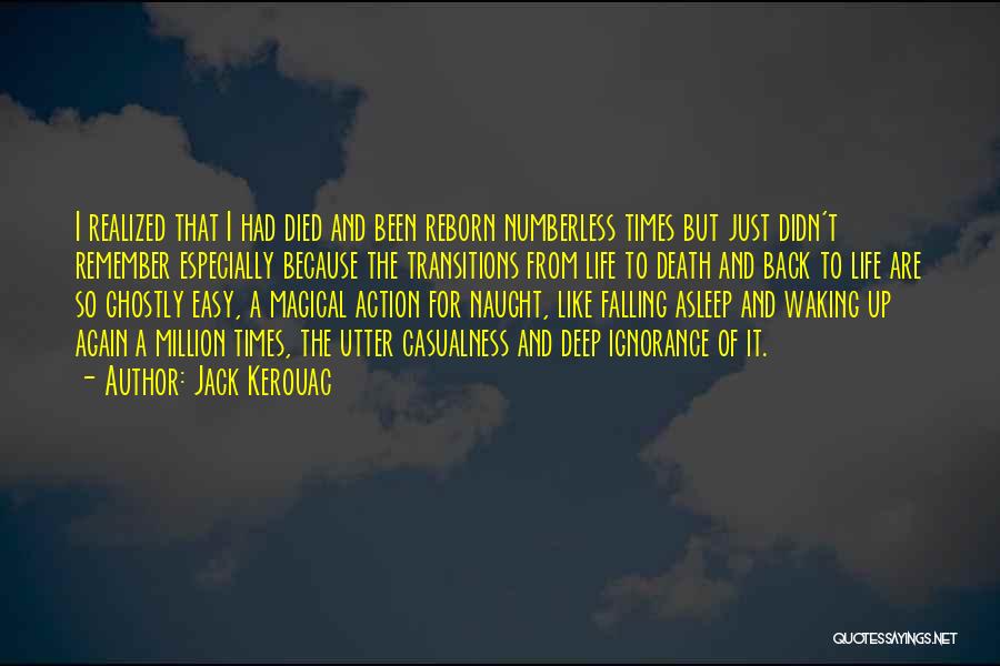 Jack Kerouac Quotes: I Realized That I Had Died And Been Reborn Numberless Times But Just Didn't Remember Especially Because The Transitions From