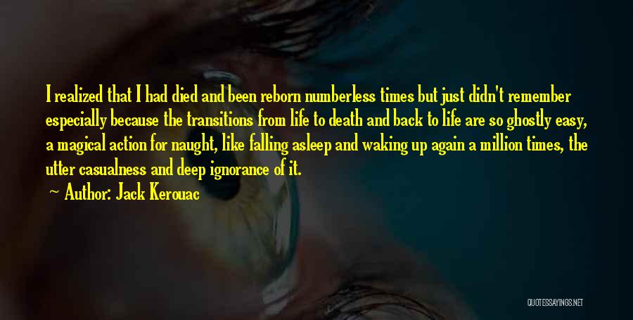 Jack Kerouac Quotes: I Realized That I Had Died And Been Reborn Numberless Times But Just Didn't Remember Especially Because The Transitions From