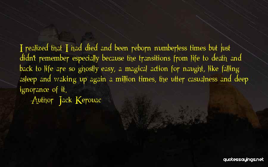 Jack Kerouac Quotes: I Realized That I Had Died And Been Reborn Numberless Times But Just Didn't Remember Especially Because The Transitions From