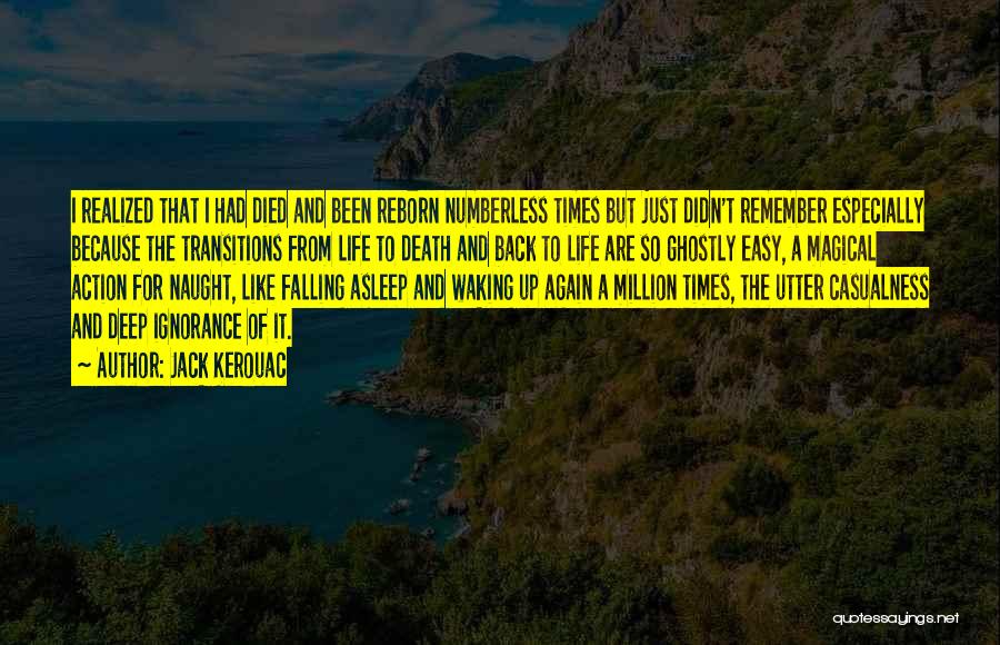 Jack Kerouac Quotes: I Realized That I Had Died And Been Reborn Numberless Times But Just Didn't Remember Especially Because The Transitions From