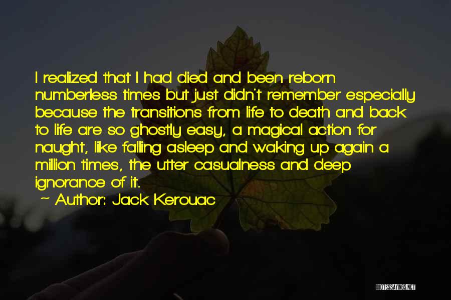 Jack Kerouac Quotes: I Realized That I Had Died And Been Reborn Numberless Times But Just Didn't Remember Especially Because The Transitions From