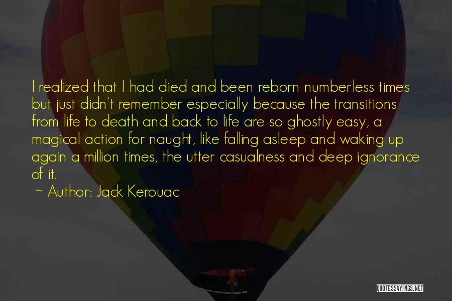 Jack Kerouac Quotes: I Realized That I Had Died And Been Reborn Numberless Times But Just Didn't Remember Especially Because The Transitions From