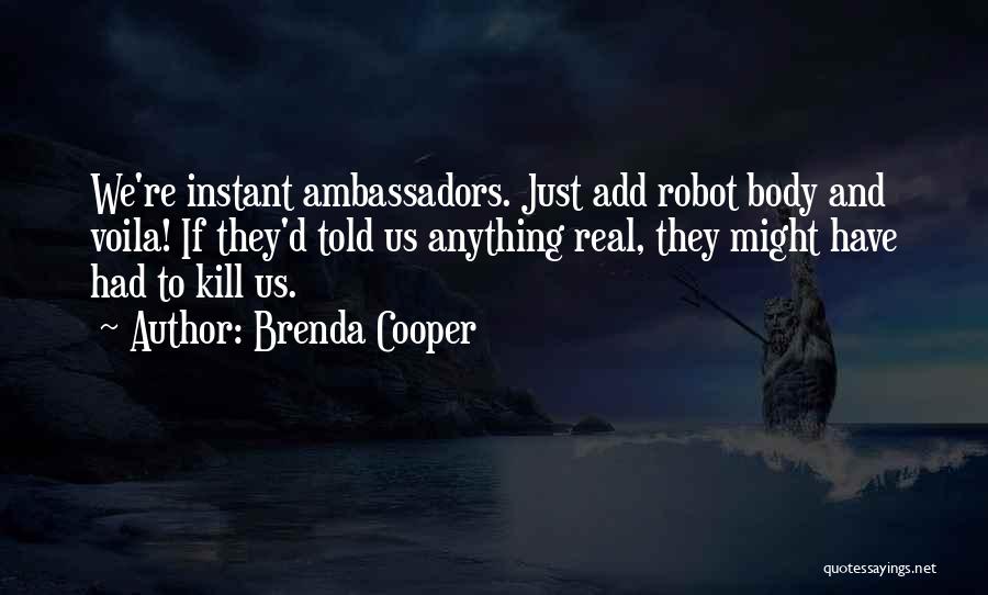 Brenda Cooper Quotes: We're Instant Ambassadors. Just Add Robot Body And Voila! If They'd Told Us Anything Real, They Might Have Had To