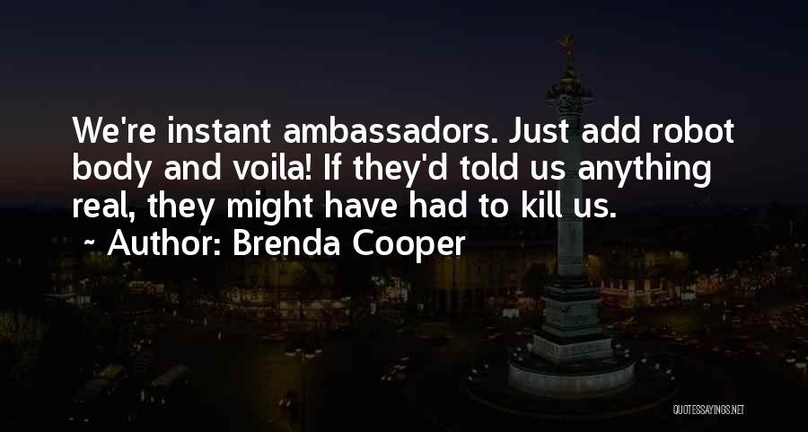 Brenda Cooper Quotes: We're Instant Ambassadors. Just Add Robot Body And Voila! If They'd Told Us Anything Real, They Might Have Had To