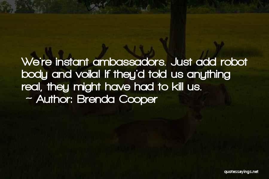 Brenda Cooper Quotes: We're Instant Ambassadors. Just Add Robot Body And Voila! If They'd Told Us Anything Real, They Might Have Had To