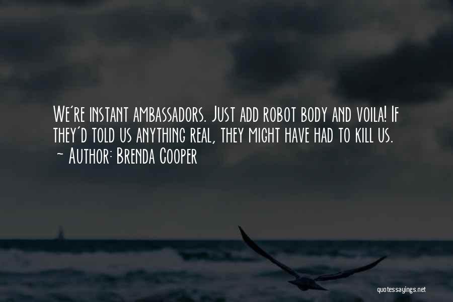 Brenda Cooper Quotes: We're Instant Ambassadors. Just Add Robot Body And Voila! If They'd Told Us Anything Real, They Might Have Had To