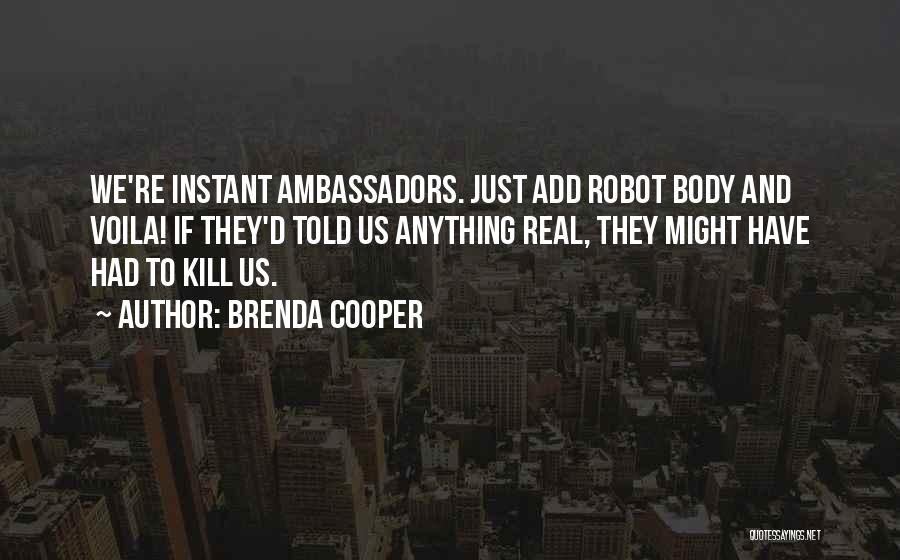 Brenda Cooper Quotes: We're Instant Ambassadors. Just Add Robot Body And Voila! If They'd Told Us Anything Real, They Might Have Had To