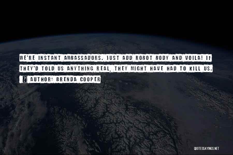 Brenda Cooper Quotes: We're Instant Ambassadors. Just Add Robot Body And Voila! If They'd Told Us Anything Real, They Might Have Had To