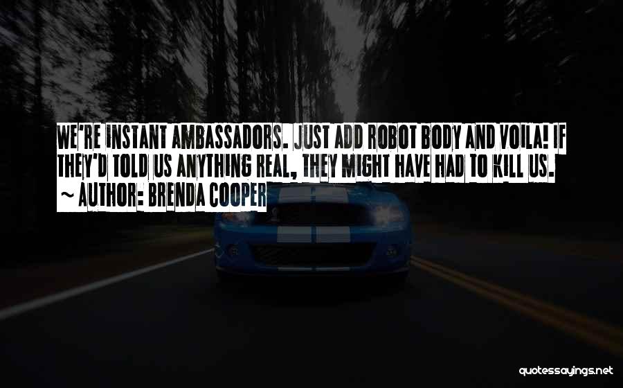 Brenda Cooper Quotes: We're Instant Ambassadors. Just Add Robot Body And Voila! If They'd Told Us Anything Real, They Might Have Had To