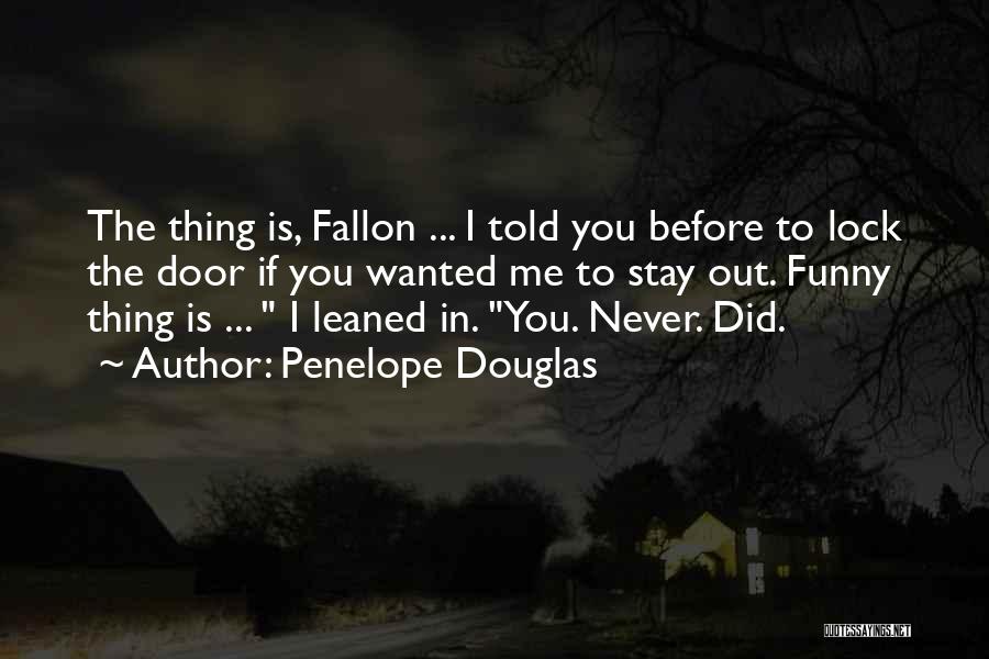 Penelope Douglas Quotes: The Thing Is, Fallon ... I Told You Before To Lock The Door If You Wanted Me To Stay Out.