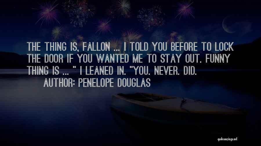 Penelope Douglas Quotes: The Thing Is, Fallon ... I Told You Before To Lock The Door If You Wanted Me To Stay Out.