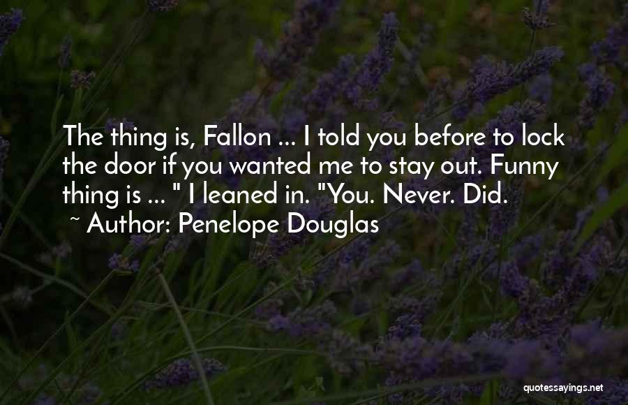 Penelope Douglas Quotes: The Thing Is, Fallon ... I Told You Before To Lock The Door If You Wanted Me To Stay Out.