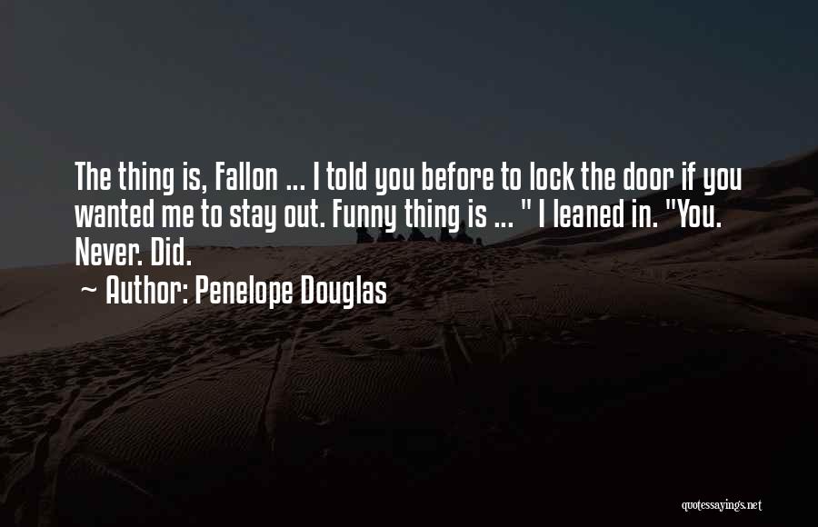 Penelope Douglas Quotes: The Thing Is, Fallon ... I Told You Before To Lock The Door If You Wanted Me To Stay Out.