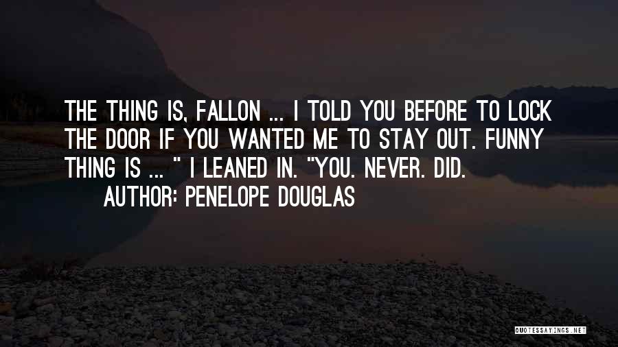 Penelope Douglas Quotes: The Thing Is, Fallon ... I Told You Before To Lock The Door If You Wanted Me To Stay Out.