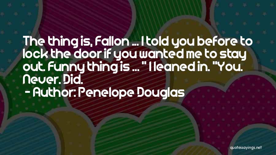 Penelope Douglas Quotes: The Thing Is, Fallon ... I Told You Before To Lock The Door If You Wanted Me To Stay Out.