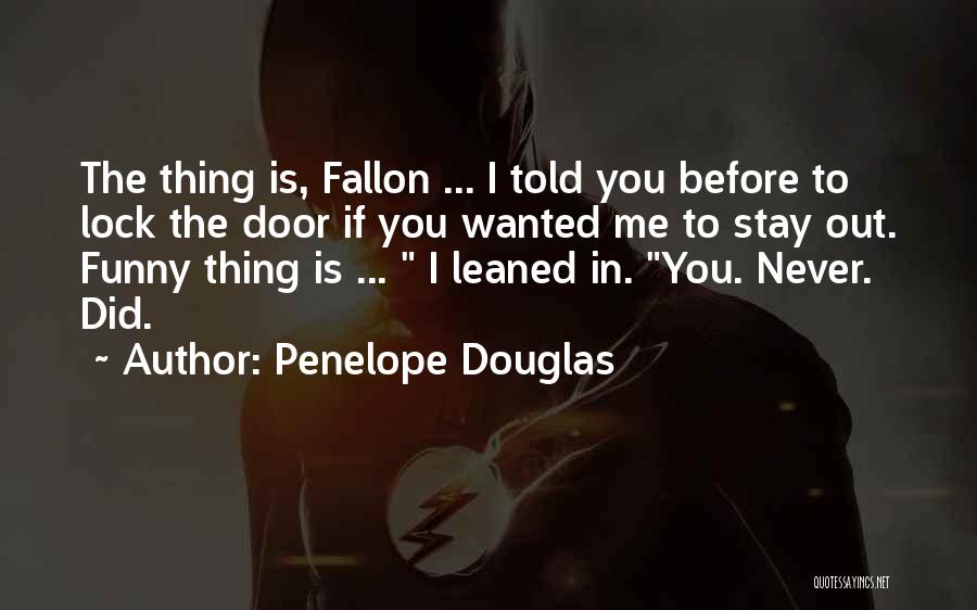 Penelope Douglas Quotes: The Thing Is, Fallon ... I Told You Before To Lock The Door If You Wanted Me To Stay Out.