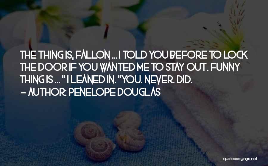 Penelope Douglas Quotes: The Thing Is, Fallon ... I Told You Before To Lock The Door If You Wanted Me To Stay Out.