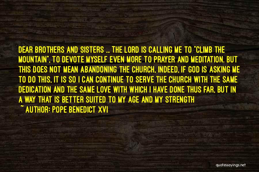 Pope Benedict XVI Quotes: Dear Brothers And Sisters ... The Lord Is Calling Me To Climb The Mountain, To Devote Myself Even More To