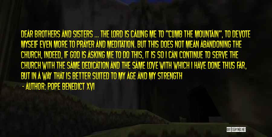 Pope Benedict XVI Quotes: Dear Brothers And Sisters ... The Lord Is Calling Me To Climb The Mountain, To Devote Myself Even More To