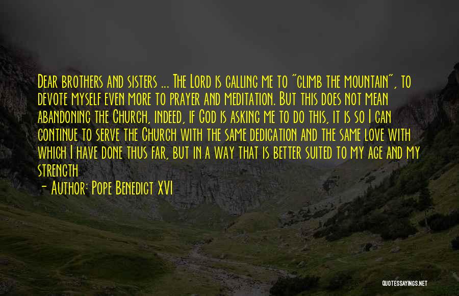 Pope Benedict XVI Quotes: Dear Brothers And Sisters ... The Lord Is Calling Me To Climb The Mountain, To Devote Myself Even More To