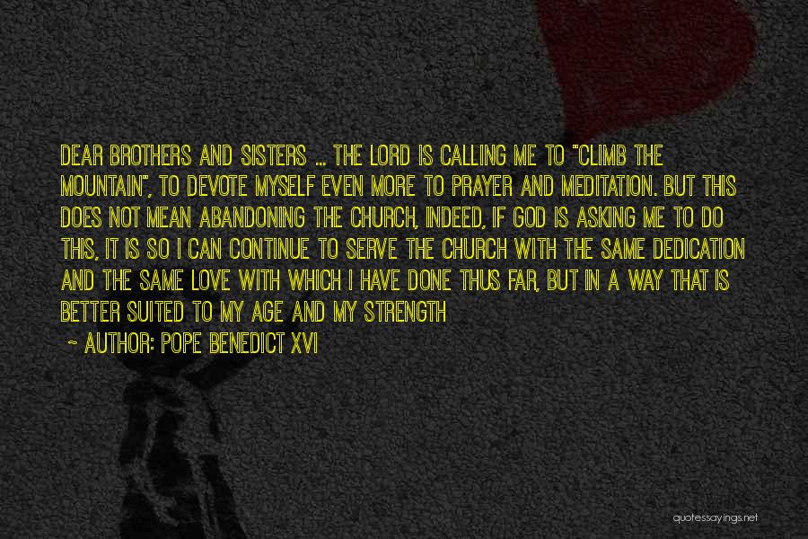 Pope Benedict XVI Quotes: Dear Brothers And Sisters ... The Lord Is Calling Me To Climb The Mountain, To Devote Myself Even More To