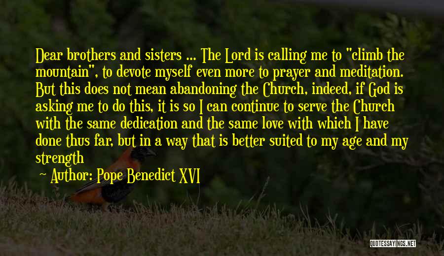 Pope Benedict XVI Quotes: Dear Brothers And Sisters ... The Lord Is Calling Me To Climb The Mountain, To Devote Myself Even More To