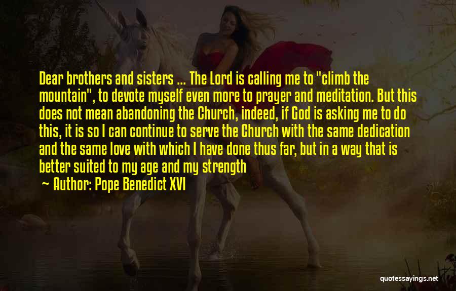 Pope Benedict XVI Quotes: Dear Brothers And Sisters ... The Lord Is Calling Me To Climb The Mountain, To Devote Myself Even More To