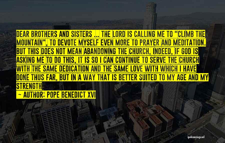 Pope Benedict XVI Quotes: Dear Brothers And Sisters ... The Lord Is Calling Me To Climb The Mountain, To Devote Myself Even More To