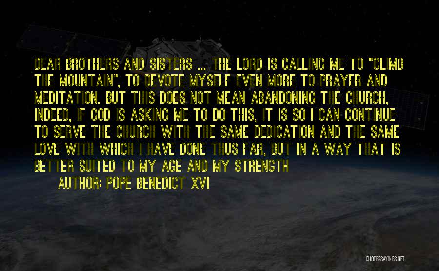 Pope Benedict XVI Quotes: Dear Brothers And Sisters ... The Lord Is Calling Me To Climb The Mountain, To Devote Myself Even More To