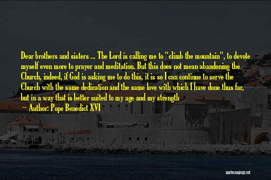 Pope Benedict XVI Quotes: Dear Brothers And Sisters ... The Lord Is Calling Me To Climb The Mountain, To Devote Myself Even More To