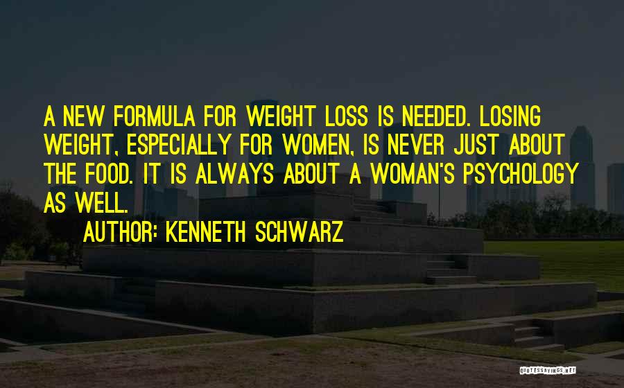 Kenneth Schwarz Quotes: A New Formula For Weight Loss Is Needed. Losing Weight, Especially For Women, Is Never Just About The Food. It