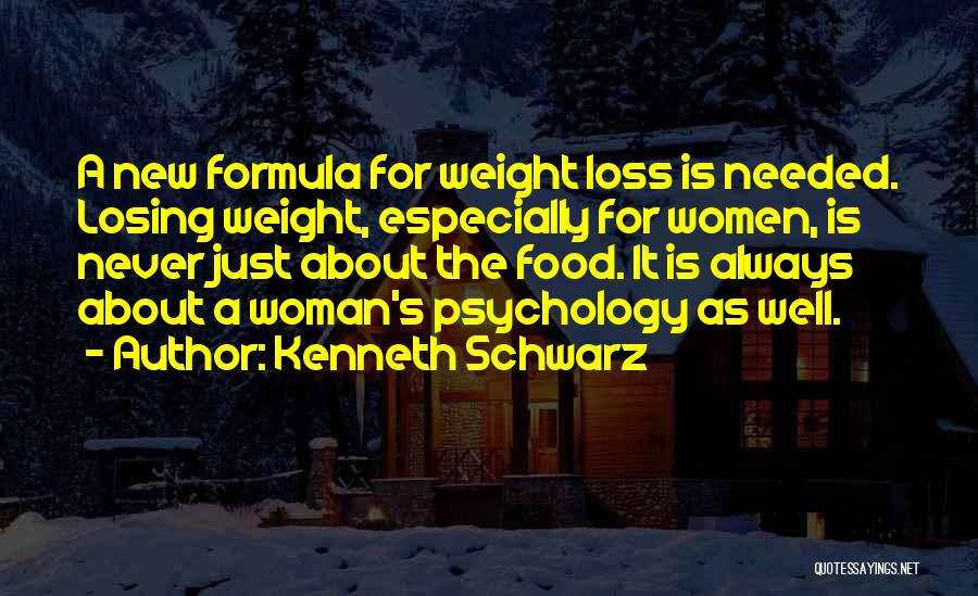 Kenneth Schwarz Quotes: A New Formula For Weight Loss Is Needed. Losing Weight, Especially For Women, Is Never Just About The Food. It