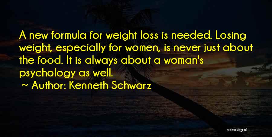 Kenneth Schwarz Quotes: A New Formula For Weight Loss Is Needed. Losing Weight, Especially For Women, Is Never Just About The Food. It