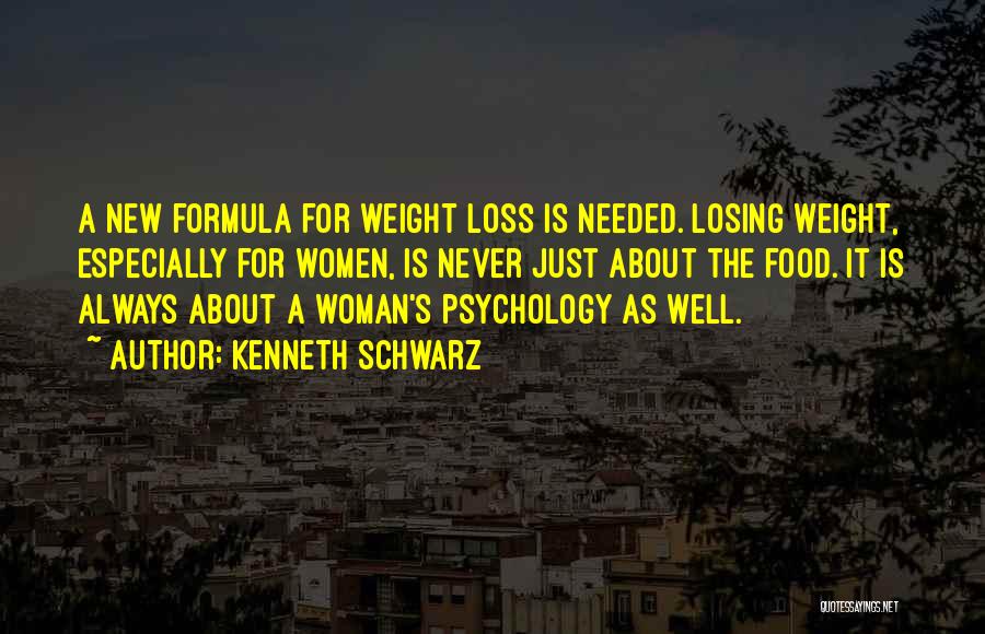 Kenneth Schwarz Quotes: A New Formula For Weight Loss Is Needed. Losing Weight, Especially For Women, Is Never Just About The Food. It