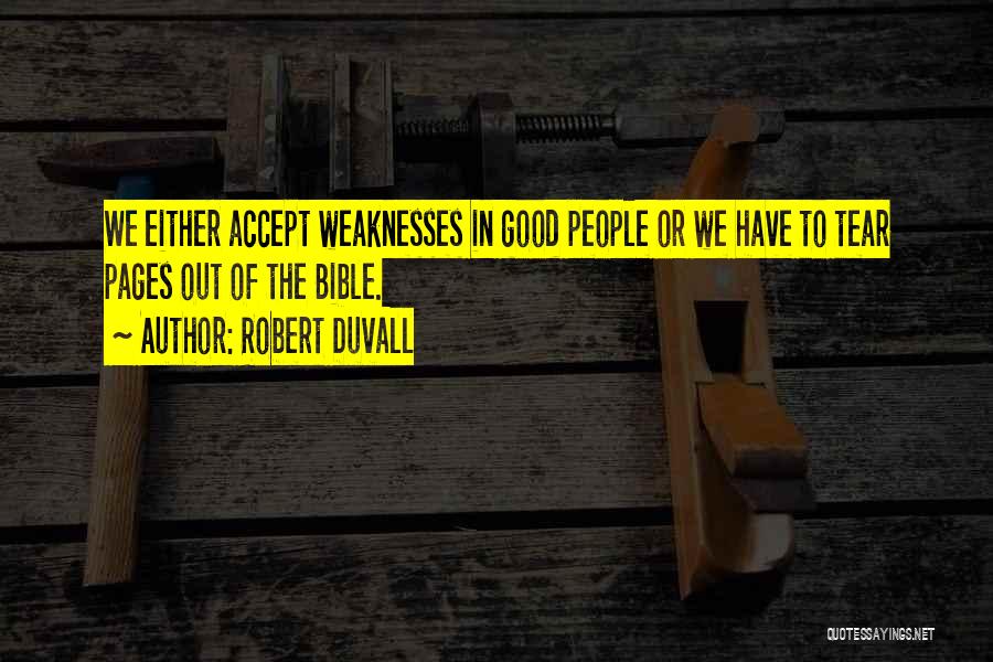 Robert Duvall Quotes: We Either Accept Weaknesses In Good People Or We Have To Tear Pages Out Of The Bible.