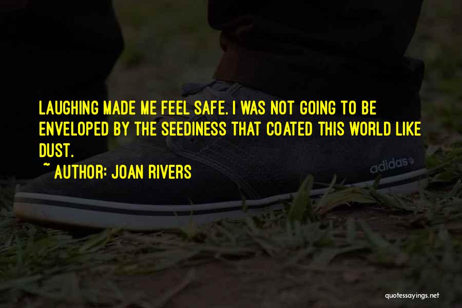 Joan Rivers Quotes: Laughing Made Me Feel Safe. I Was Not Going To Be Enveloped By The Seediness That Coated This World Like