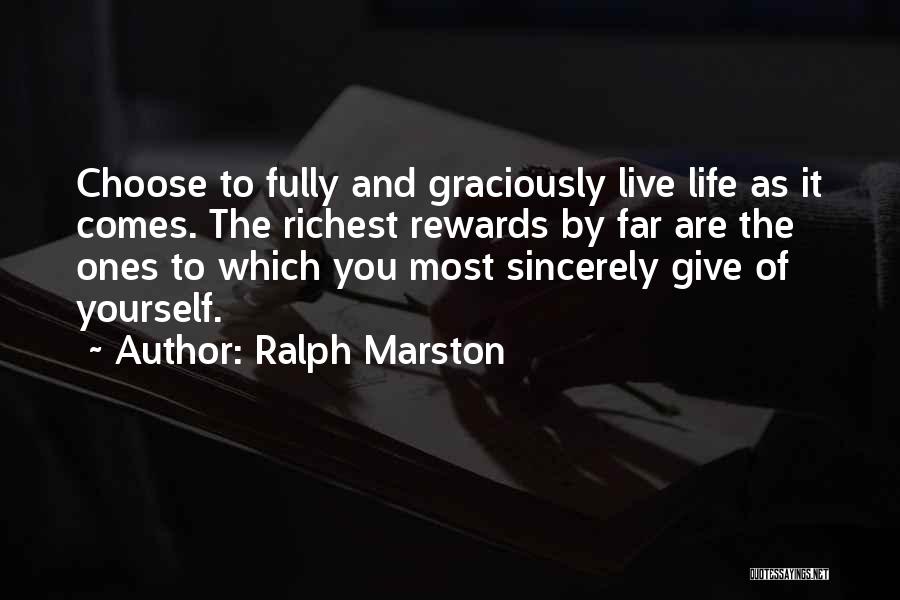 Ralph Marston Quotes: Choose To Fully And Graciously Live Life As It Comes. The Richest Rewards By Far Are The Ones To Which