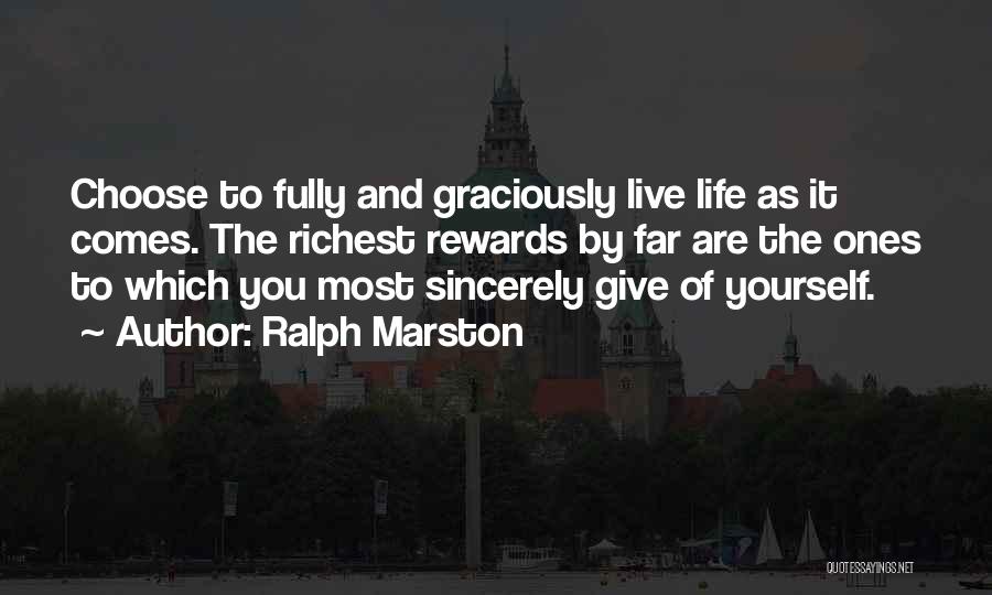Ralph Marston Quotes: Choose To Fully And Graciously Live Life As It Comes. The Richest Rewards By Far Are The Ones To Which