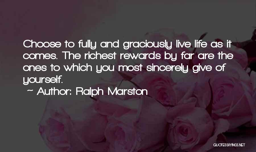 Ralph Marston Quotes: Choose To Fully And Graciously Live Life As It Comes. The Richest Rewards By Far Are The Ones To Which