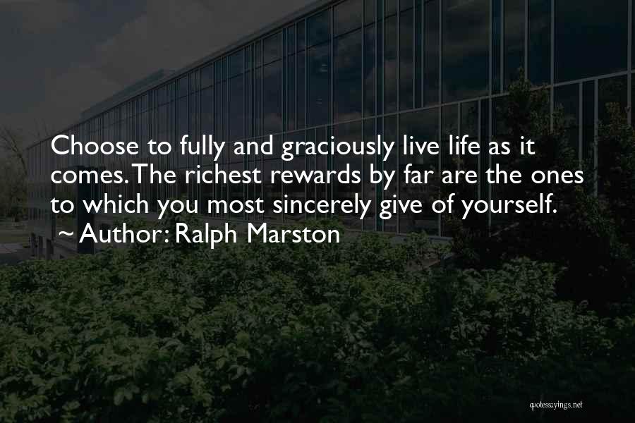 Ralph Marston Quotes: Choose To Fully And Graciously Live Life As It Comes. The Richest Rewards By Far Are The Ones To Which